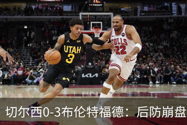 切尔西0-3布伦特福德：后防崩盘，连续21场失球